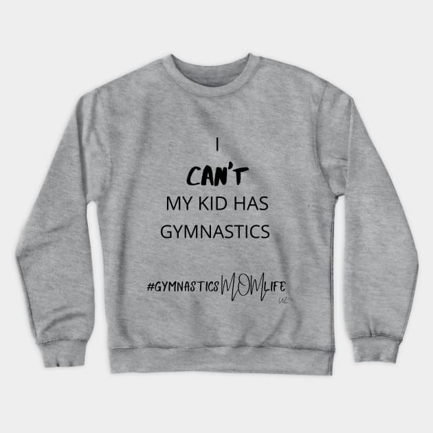 I Can't My Kid Has Gymnastics - Gymnastics Mom Life Crewneck Sweatshirt by unlikelylife